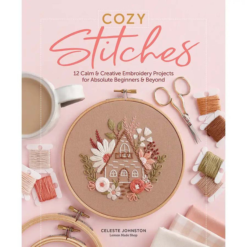 Cozy Stitches: 12 Calm & Creative Embroidery Projects for Absolute Beginners & Beyond by Celeste Johnston